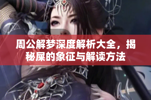 周公解梦深度解析大全，揭秘屎的象征与解读方法