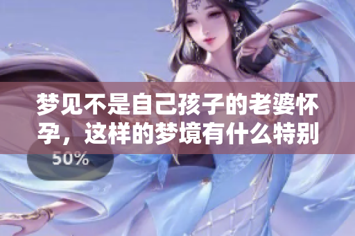 梦见不是自己孩子的老婆怀孕，这样的梦境有什么特别的意义呢