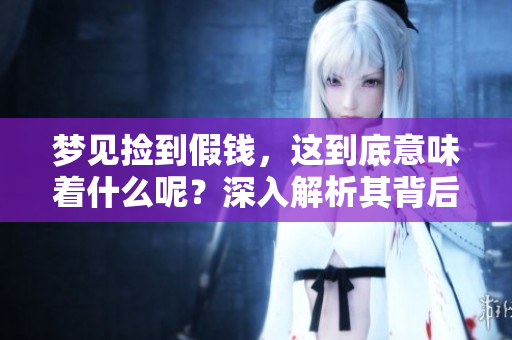 梦见捡到假钱，这到底意味着什么呢？深入解析其背后的含义。