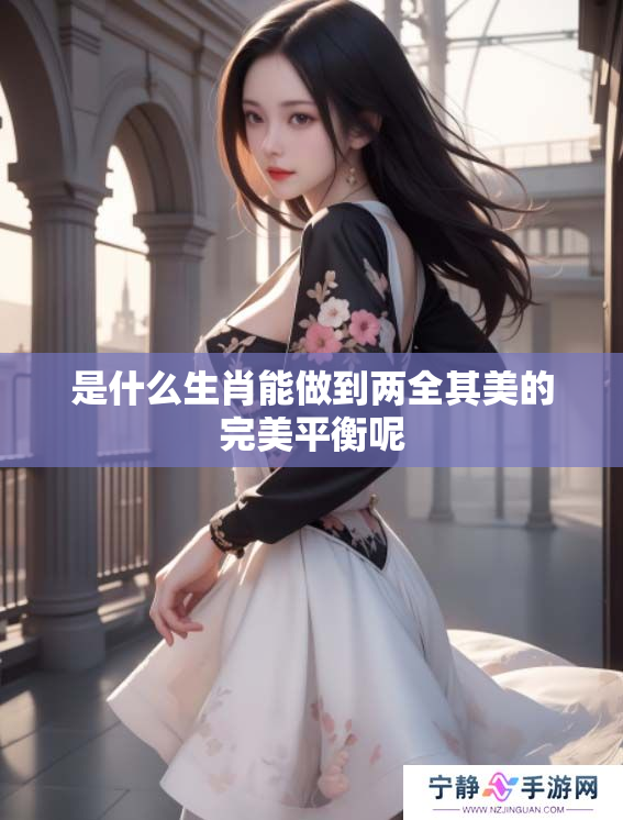 是什么生肖能做到两全其美的完美平衡呢