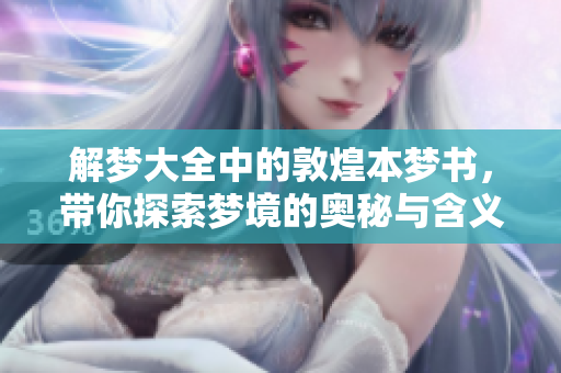 解梦大全中的敦煌本梦书，带你探索梦境的奥秘与含义