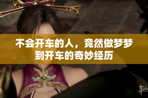 不会开车的人，竟然做梦梦到开车的奇妙经历