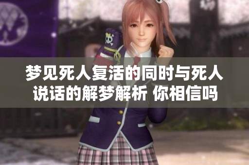 梦见死人复活的同时与死人说话的解梦解析 你相信吗