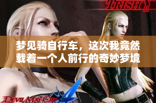 梦见骑自行车，这次我竟然载着一个人前行的奇妙梦境