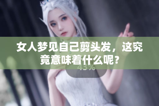 女人梦见自己剪头发，这究竟意味着什么呢？