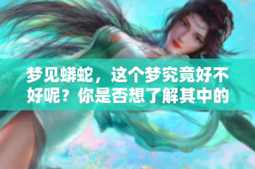 梦见蟒蛇，这个梦究竟好不好呢？你是否想了解其中的意义和象征？
