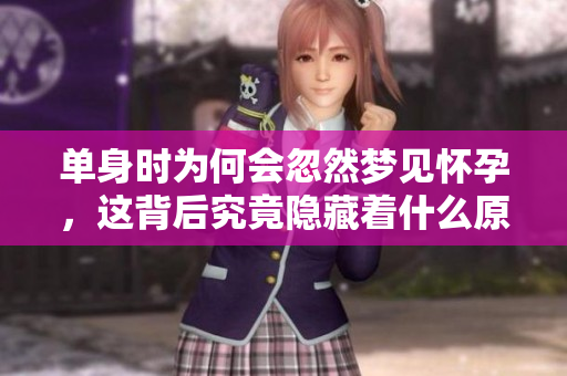 单身时为何会忽然梦见怀孕，这背后究竟隐藏着什么原因呢