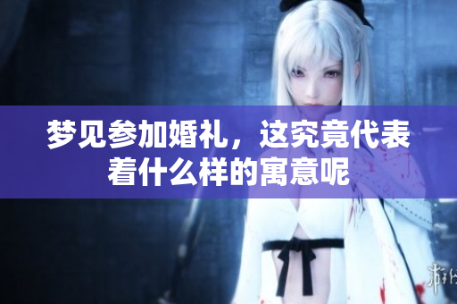 梦见参加婚礼，这究竟代表着什么样的寓意呢