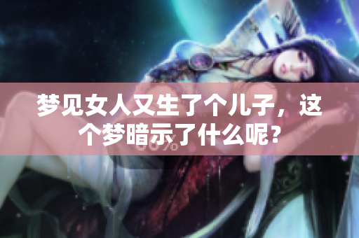梦见女人又生了个儿子，这个梦暗示了什么呢？