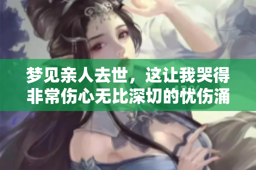 梦见亲人去世，这让我哭得非常伤心无比深切的忧伤涌上心头