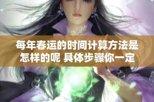 每年春运的时间计算方法是怎样的呢 具体步骤你一定要了解清楚