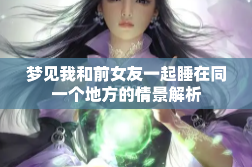 梦见我和前女友一起睡在同一个地方的情景解析