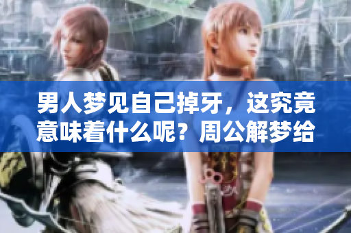 男人梦见自己掉牙，这究竟意味着什么呢？周公解梦给你答案。