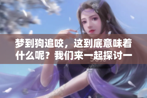 梦到狗追咬，这到底意味着什么呢？我们来一起探讨一下。
