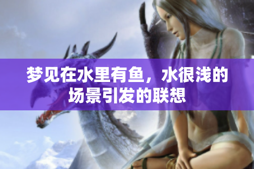 梦见在水里有鱼，水很浅的场景引发的联想