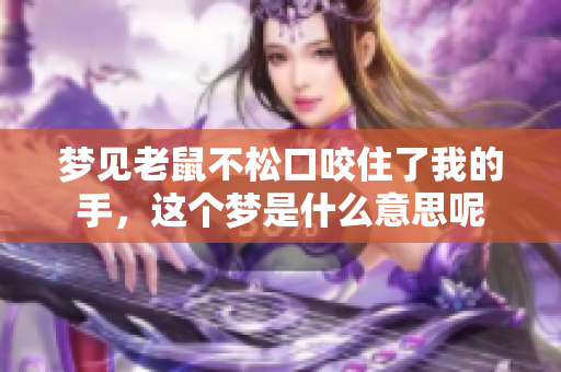梦见老鼠不松口咬住了我的手，这个梦是什么意思呢