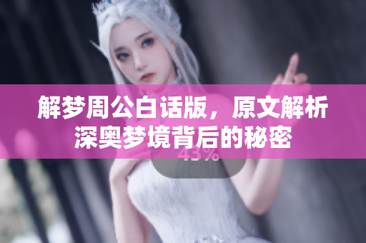 解梦周公白话版，原文解析深奥梦境背后的秘密