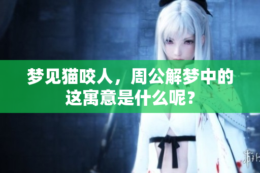 梦见猫咬人，周公解梦中的这寓意是什么呢？