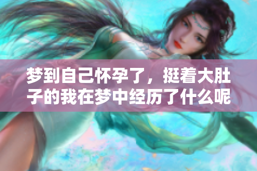 梦到自己怀孕了，挺着大肚子的我在梦中经历了什么呢