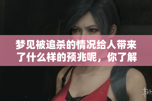 梦见被追杀的情况给人带来了什么样的预兆呢，你了解其中的含义吗