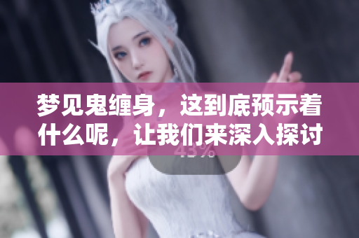 梦见鬼缠身，这到底预示着什么呢，让我们来深入探讨一下。