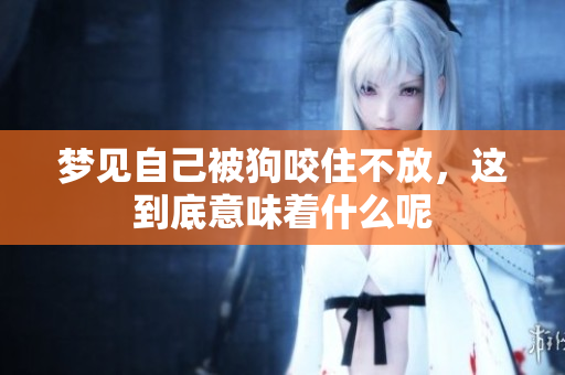 梦见自己被狗咬住不放，这到底意味着什么呢