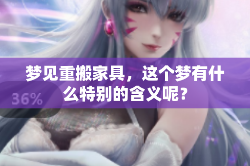 梦见重搬家具，这个梦有什么特别的含义呢？