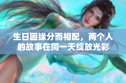 生日因缘分而相配，两个人的故事在同一天绽放光彩