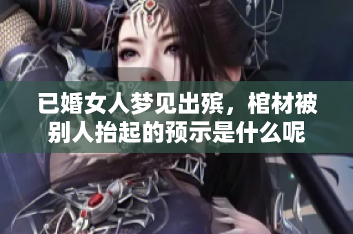 已婚女人梦见出殡，棺材被别人抬起的预示是什么呢