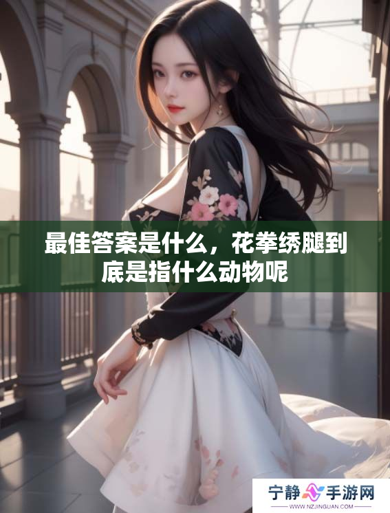 最佳答案是什么，花拳绣腿到底是指什么动物呢
