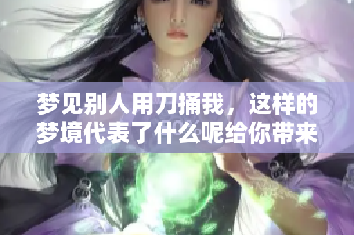 梦见别人用刀捅我，这样的梦境代表了什么呢给你带来的暗示是什么