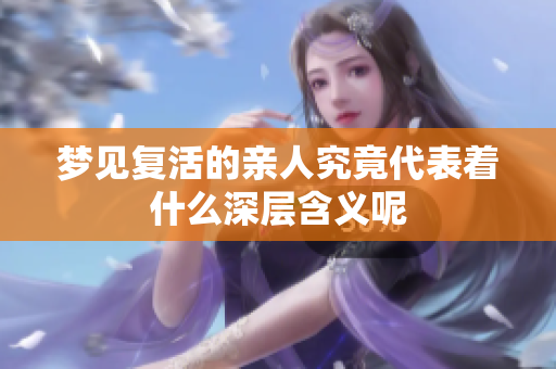 梦见复活的亲人究竟代表着什么深层含义呢