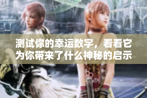 测试你的幸运数字，看看它为你带来了什么神秘的启示与改变