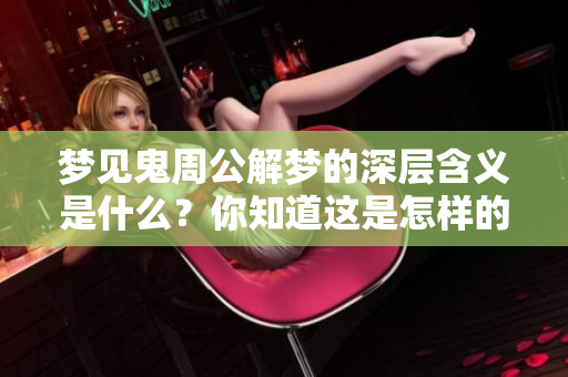 梦见鬼周公解梦的深层含义是什么？你知道这是怎样的预兆吗？