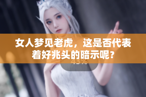 女人梦见老虎，这是否代表着好兆头的暗示呢？