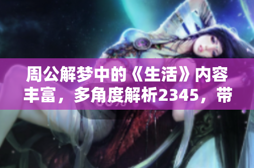 周公解梦中的《生活》内容丰富，多角度解析2345，带你认识梦境寓意