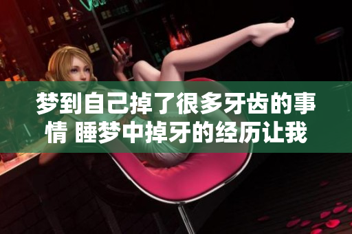 梦到自己掉了很多牙齿的事情 睡梦中掉牙的经历让我十分惊讶