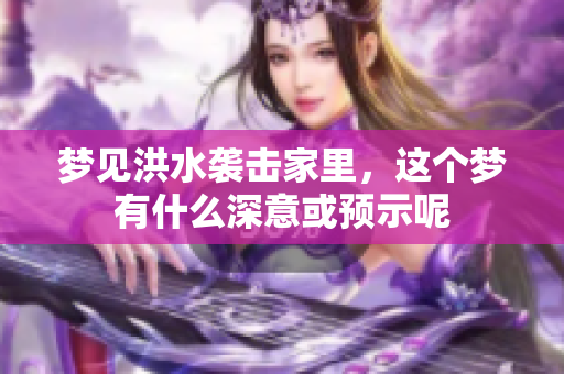 梦见洪水袭击家里，这个梦有什么深意或预示呢