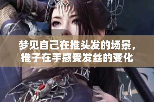 梦见自己在推头发的场景，推子在手感受发丝的变化