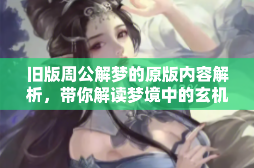 旧版周公解梦的原版内容解析，带你解读梦境中的玄机和意义