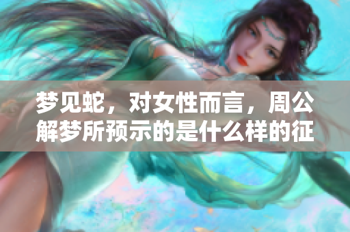 梦见蛇，对女性而言，周公解梦所预示的是什么样的征兆呢
