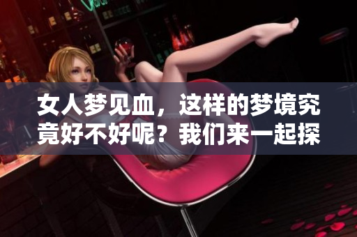 女人梦见血，这样的梦境究竟好不好呢？我们来一起探讨一下吧