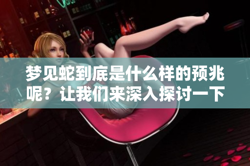 梦见蛇到底是什么样的预兆呢？让我们来深入探讨一下这个问题。
