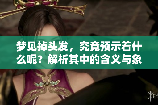 梦见掉头发，究竟预示着什么呢？解析其中的含义与象征。