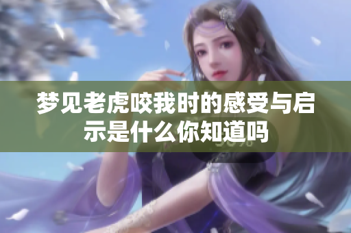 梦见老虎咬我时的感受与启示是什么你知道吗