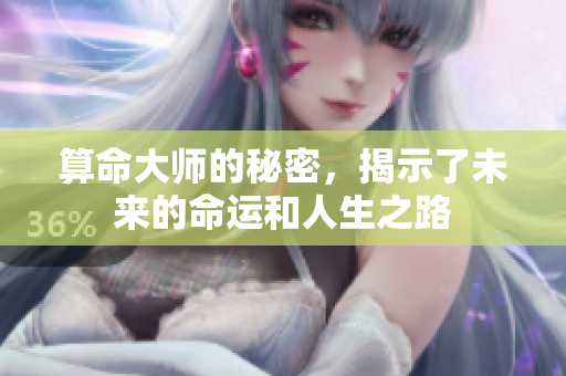 算命大师的秘密，揭示了未来的命运和人生之路