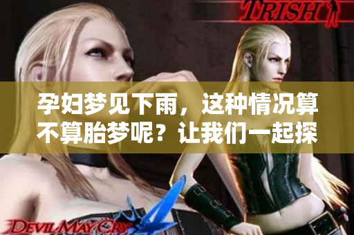 孕妇梦见下雨，这种情况算不算胎梦呢？让我们一起探讨一下。