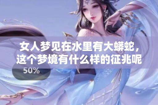 女人梦见在水里有大蟒蛇，这个梦境有什么样的征兆呢