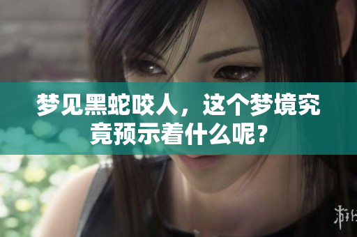 梦见黑蛇咬人，这个梦境究竟预示着什么呢？
