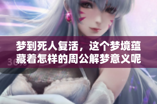 梦到死人复活，这个梦境蕴藏着怎样的周公解梦意义呢